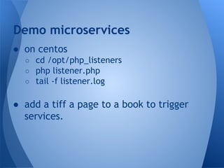 ● on centos
○ cd /opt/php_listeners
○ php listener.php
○ tail -f listener.log
● add a tiff a page to a book to trigger
services.
Demo microservices
 