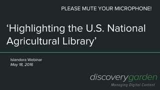‘Highlighting the U.S. National
Agricultural Library’
Islandora Webinar
May 18, 2016
PLEASE MUTE YOUR MICROPHONE!
 