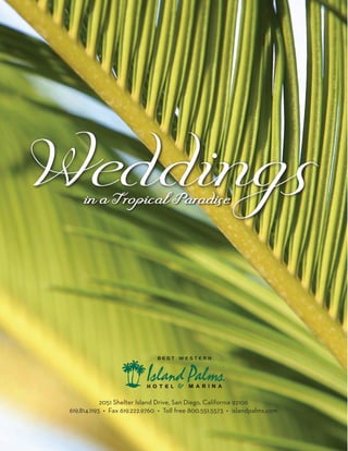 Weddings
      in a Tropical Paradise




             2051 Shelter Island Drive, San Diego, California 92106
 619.814.1193 • Fax 619.222.9760 • Toll free 800.551.5573 • islandpalms.com
 