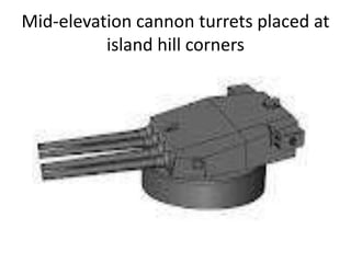 Mid-elevation cannon turrets placed at island hill corners