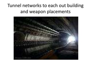 Tunnel networks to each out building and weapon placements