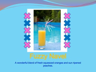 Fuzzy Navel
A wonderful blend of fresh squeezed oranges and sun ripened
                           peaches.
 