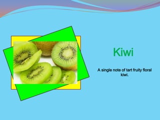 Kiwi
A single note of tart fruity floral
             kiwi.
 