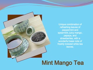 Unique combination of
        refreshing leaves of
          peppermint and
     spearmint, juicy mango,
            papaya, and
        strawberries, with a
      wonderful base note of
     freshly brewed white tea
              leaves.




Mint Mango Tea
 