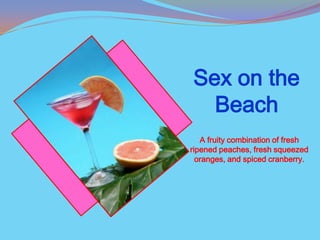Sex on the
  Beach
   A fruity combination of fresh
ripened peaches, fresh squeezed
  oranges, and spiced cranberry.
 