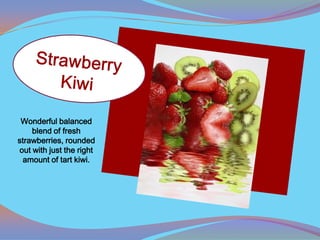 Wonderful balanced
    blend of fresh
strawberries, rounded
out with just the right
 amount of tart kiwi.
 