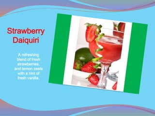 Strawberry
 Daiquiri
   A refreshing
  blend of fresh
  strawberries,
 and lemon zests
   with a hint of
  fresh vanilla.
 