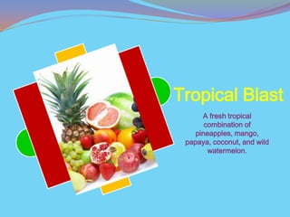 Tropical Blast
      A fresh tropical
       combination of
    pineapples, mango,
 papaya, coconut, and wild
        watermelon.
 