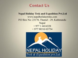 Nepal Holiday Trek and Expedition Pvt.Ltd
www.nepalholidaytreks.com
P.O Box No: 23178, Thamel - 29, Kathmandu
Nepal
+ 977 1 4414328
+ 977 98510 03754
 
