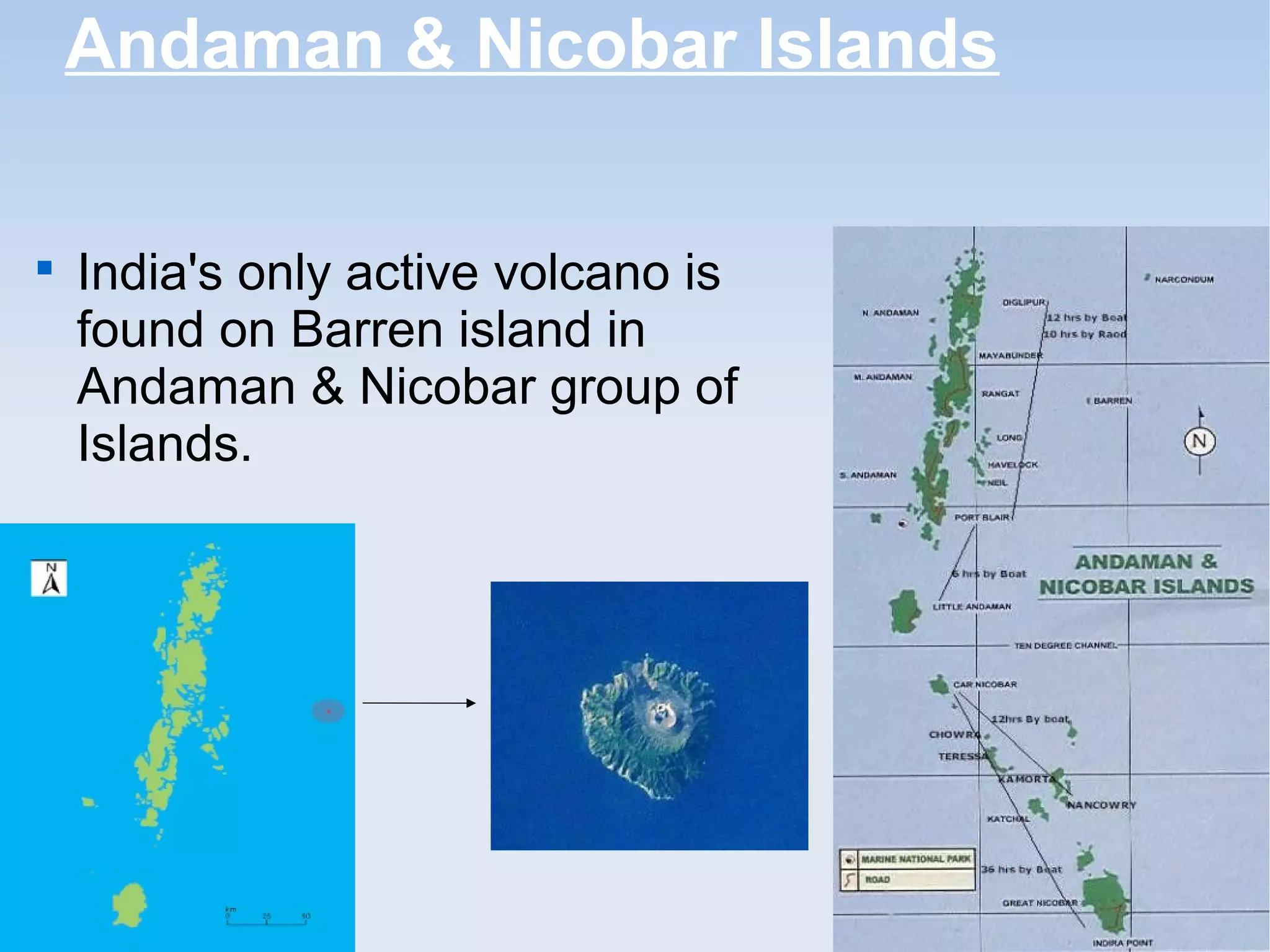 Andaman & Nicobar Islands

India's only active volcano is
found on Barren island in
Andaman & Nicobar group of
Islands.
 