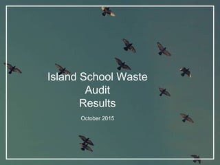 Island School Waste
Audit
Results
October 2015
 
