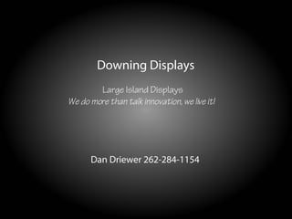 Downing Displays
        Large Island Displays
We do more than talk innovation, we live it!




      Dan Driewer 262-284-1154
 