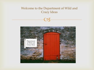 Welcome to the Department of Wild and
             Crazy Ideas

                 

   Department
   of Wild and
   Crazy Ideas
 