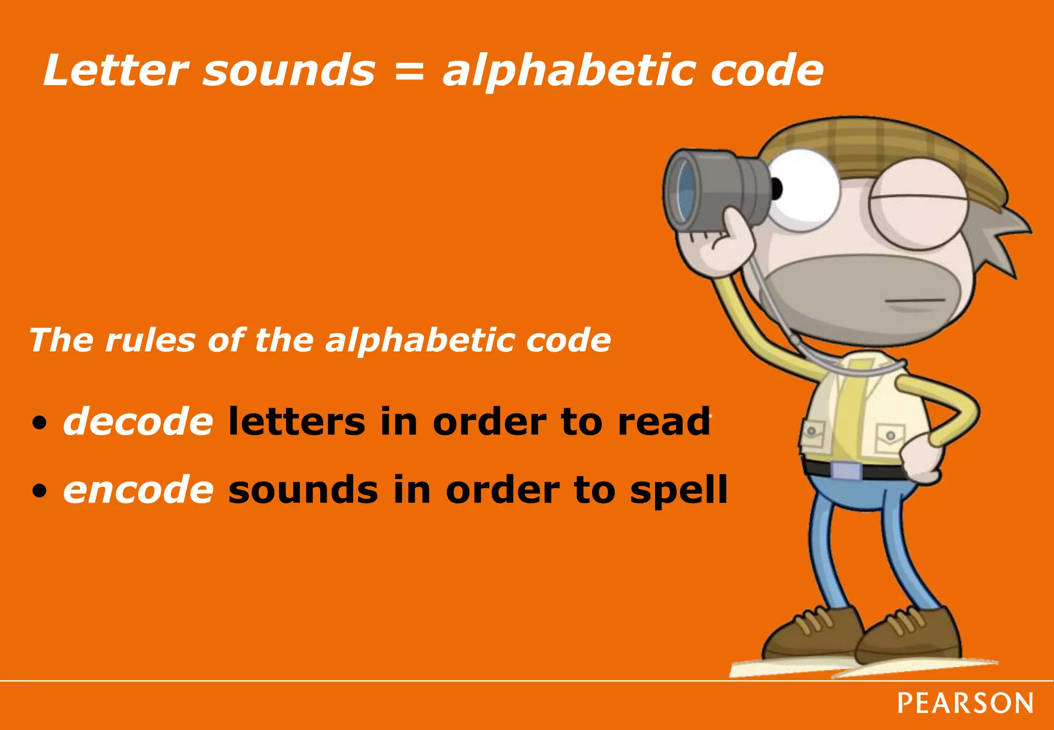 Letter sounds = alphabetic code
• decode letters in order to read
• encode sounds in order to spell
The rules of the alphabetic code
 
