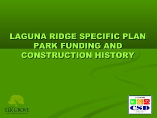 LAGUNA RIDGE SPECIFIC PLAN
    PARK FUNDING AND
  CONSTRUCTION HISTORY
 