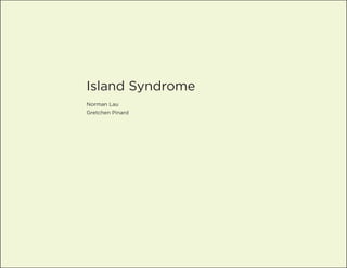 Island Syndrome
Norman Lau
Gretchen Pinard
 