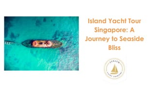 Island Yacht Tour
Singapore: A
Journey to Seaside
Bliss
 