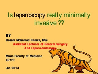 LAPAROSCOPY
isit really minimally invasive??
BY
Hosam Mohamad Hamza, MD
Lecturer of General Surgery and GI Endoscopy
Minia Faculty of Medicine
EGYPT
 