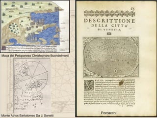 Mapa del Peloponeso Christophoro Buondelmonti




                                                Porcacchi
Monte Athos Bartolomeo Da Li Sonetti
 