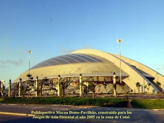 Polideportivo Macau Dome-Pavilhão, construído para los  Juegos de Asia Oriental el año 2005 en la zona de Cotai.  