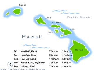 3:00 p.m. 7:00 a.m.  Lahaina, Maui  Tue 6:00 p.m. 7:00 a.m.  Kailua -Kona, Big Island  Mon 6:00 p.m. 10:00 a.m.  Hilo, Big Island  Sun 11:00 p.m. 7:00 a.m.  Honolulu, Oahu  Sat 7:00 p.m. 7:00 a.m.  Nawiliwili, Kauai  Fri 