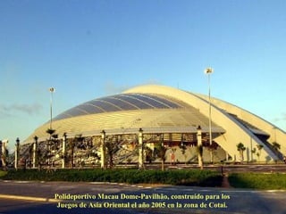 Polideportivo Macau Dome-Pavilhão, construído para los  Juegos de Asia Oriental el año 2005 en la zona de Cotai.  