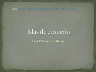 Fuente: http://www.diariodelviajero.com/cajon-de-sastre/10-islas-de-ensueno

Luis Velásquez Cabillas

 
