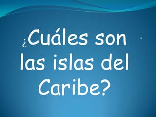 . ¿Cuáles son las islas del Caribe? 