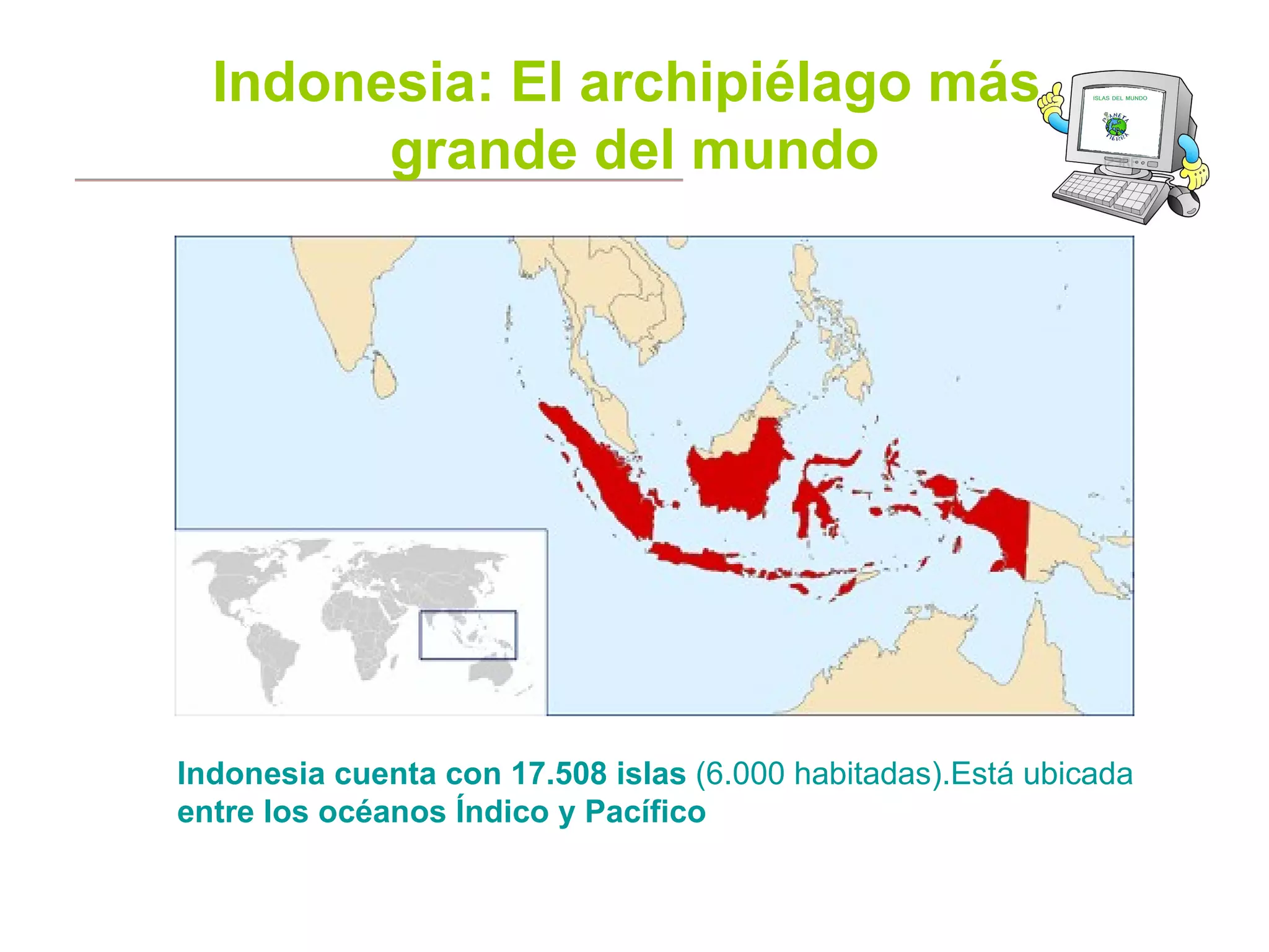 Indonesia: El archipiélago más
grande del mundo
Indonesia cuenta con 17.508 islas (6.000 habitadas).Está ubicada
entre los océanos Índico y Pacífico