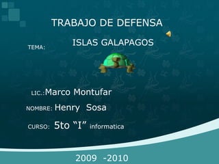 TRABAJO DE DEFENSA  ISLAS GALAPAGOS TEMA: LIC.:Marco Montufar NOMBRE: Henry  Sosa CURSO:  5to “I” informatica 2009  -2010 
