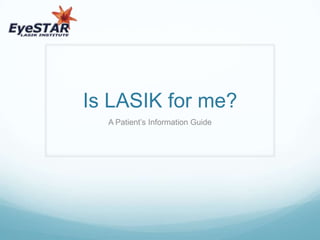 Is LASIK for me?
  A Patient’s Information Guide
 
