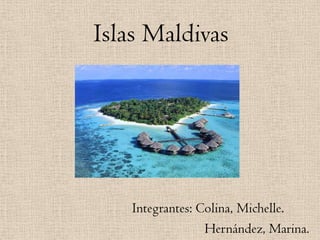 Islas Maldivas




   Integrantes: Colina, Michelle.
                 Hernández, Marina.
 