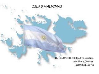 ISLAS MALVINAS
INTEGRANTES:Espósito,Candela
Martinez,Dolores
Martinez, Sofia
 