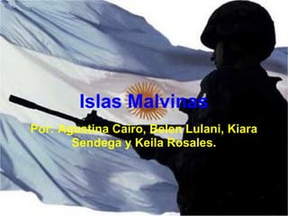 Islas Malvinas
Por: Agustina Cairo, Belen Lulani, Kiara
Sendega y Keila Rosales.
 