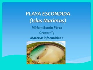 PLAYA ESCONDIDA
(Islas Marietas)
Miriam Banda Pérez
Grupo: 1°9
Materia: informática 1
 