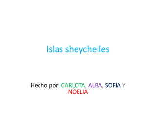 Islas sheychelles
Hecho por: CARLOTA, ALBA, SOFIA Y
NOELIA
 