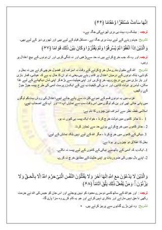 ‫ا‬َ‫ه‬َّ‫ن‬ِ‫ا‬
ۡ
‫ت‬َ‫ء‬ٓ‫ا‬َ‫س‬
‫ا‬ ًّ‫ر‬َ‫ق‬َ‫ت‬‫س‬ُ‫م‬
‫ا‬ً‫م‬‫ا‬َ‫ق‬ُ‫م‬ َّ‫و‬
﴿
۶۶
﴾
‫ترجم‬
‫ہ‬
ۡ
:
ۡ
‫بیشکۡوہۡبہتۡہیۡبریۡٹهرنےکیۡجگہۡہے۔‬
‫ہ‬
‫تشریح‬
ۡ:
‫جہنمۡرہنےۡکےۡلیۓۡبہتۡبریۡجگہۡہےۡ۔‬
ۡ
ۡ‫مستقلۡقیامۡکےۡلیےۡبهیۡاورۡتهوریۡدیرۡکےۡلیےۡبهی۔‬
ۡۡ
َۡ‫ن‬‫ِی‬‫ذ‬َّ‫ل‬‫ا‬ َ‫و‬
ۡ
‫ا‬َ‫ذ‬ِ‫ا‬
‫ا‬‫و‬ُ‫ق‬َ‫ف‬‫ن‬َ‫ا‬
ۡ
‫م‬َ‫ل‬
‫ا‬‫و‬ُ‫ف‬ ِ
‫ر‬‫س‬ُ‫ی‬
ۡ
‫م‬َ‫ل‬ َ‫و‬
‫ا‬‫و‬ُ‫ر‬ُ‫ت‬‫ق‬َ‫ی‬
َۡ‫ان‬َ‫ك‬ َ‫و‬
َۡ‫ن‬‫ی‬َ‫ب‬
َۡ‫ك‬ِ‫ل‬ٰ‫ذ‬
‫ا‬ً‫م‬‫ا‬ َ‫و‬َ‫ق‬
﴿
۶۷
﴾
‫ترجمہ‬
:
ۡ‫اورۡوہۡکہۡجبۡخرچۡکرتےۡہیںۡنہۡحدۡسےبڑھیںۡاورۡنہۡتنگیۡکریںۡاورۡانۡدونوںۡکےۡبیچۡاعتدالۡپر‬
‫رہیں‬
‫۔‬
‫تشریح‬
ۡ:
ۡ
ۡ
‫ہللاۡکےۡمقبولۡبندےۡمالۡخرچۡکرنےۡکےۡوقتۡنہۡاسرافۡاورۡفضول‬
ۡ
ۡ‫خرچیۡکرتےۡہیںۡنہۡبخلۡو‬
‫ۡبلکہۡدونوںۡکےۡدرمیانۡاعتدالۡپرۡقائمۡرہتےۡہیں۔‬،‫کوتاہی‬
ۡ‫ۡقمارۡبازی‬،‫یعنیۡنہۡتوۡانۡکاۡحالۡیہۡہےۡکہۡعیاشی‬
ۡ‫اورۡیارۡبازیۡمیںۡبےۡدریغۡروپیہۡخرچۡکریںۡاورۡاپنیۡحیثیتۡسےۡبڑھۡکرۡاپنیۡشانۡدیکهانےۡکےۡلیے‬
ۡ‫غذا‬
‫ۡلباسۡپرۡدولتۡلٹائیں۔ۡاورۡنہۡینۡکی‬،‫مکان‬
ۡ
ۡ‫کیفیتۡیہۡہےۡکےۡایکۡزرپرستۡآدمیۡکیۡطرحۡپیسہۡجوڑۡجوڑ‬
‫کےۡرکهیں۔‬
ۡۡۡۡۡۡۡۡۡۡۡۡۡ
‫عربۡمیں‬
ۡ
ۡ‫یہۡدونوںۡقسمۡکےۡنمونےۡکثرتۡسےۡپائےۡجاتےۡتهے۔اعتدالۡکیۡروشۡبہتۡکمۡلوگوں‬
‫اورۡۡآپۡکےۡاصحابۡتهے۔‬ۡ‫صہ‬ۡ‫میںۡپائیۡجاتیۡتهیۡاورۡینۡکمۡلوگوںۡمیںۡاسۡوقتۡسبۡسےۡنمایاںۡآپ‬
ۡ‫اسالمیۡنقطہۡنظر‬
:‫سےۡاسرافۡتینۡچیزوںۡکاۡنامۡہے‬
ۡ
1
ۡ
ۡ
ۡ‫ۡخواہۡایکۡپیسہۡہیۡکیوںۡنہۡہو۔‬،ۡ‫۔ۡناۡجائزۡکاموںۡمیںۡدولتۡخرچۡکرنا‬
2
ۡ
‫۔ۡجائزۡکاموںۡمیںۡخرچۡکرتےۡہوئےۡحدۡسےۡتجاؤزۡکرنا۔‬
ۡ
3
ۡ
ۡ‫ۡمگرۡہللاۡکےۡلیےۡنہیںۡبلکہۡنمائشۡکےۡلیے۔‬،ۡ‫۔نیکیۡکےۡکاموںۡمیںۡخرچۡکرنا‬
ۡ‫بخلۡکاۡاطالق‬
‫دوۡچیزوںۡپرۡہوتاۡہ‬
:‫ے‬
1
‫۔ۡایکۡیہۡکہۡآدمیۡکےۡہاتهۡسےۡنیکیۡکےۡکاموںۡکےۡلیےۡپیسہۡنہۡنکلے۔‬
2
ۡۡ‫۔ۡاپنےۡبالۡبچوںۡکیۡضروریاتۡپرۡاپنیۡحثیتۡکےۡمطابقۡخرچۡنہۡکرے۔‬
ۡ
َۡ‫ن‬‫ِی‬‫ذ‬َّ‫ل‬‫ا‬ َ‫و‬
َۡ
‫ل‬
َۡ‫ن‬‫و‬ُ‫ع‬‫د‬َ‫ی‬
َۡ‫ع‬َ‫م‬
ۡ
ِ ٰ‫اّلل‬
‫ا‬ً‫ه‬ٰ‫ل‬ِ‫ا‬
َۡ‫ر‬َ‫خ‬ٰ‫ا‬
َۡ
‫ل‬ َ‫و‬
َۡ‫ن‬‫و‬ُ‫ل‬ُ‫ت‬‫ق‬َ‫ی‬
َۡ
‫س‬‫ف‬َّ‫ن‬‫ال‬
ۡ
‫ى‬ِ‫ت‬َّ‫ل‬‫ا‬
ۡ
َ‫م‬َّ‫ر‬َ‫ح‬
ۡ
ُ ٰ‫اّلل‬
َّۡ
‫ل‬ِ‫ا‬
ِۡ‫ـق‬َ‫ح‬‫ال‬ِ‫ب‬
َۡ
‫ل‬ َ‫و‬
َۡ‫ن‬‫و‬ُ‫ن‬‫ز‬َ‫ی‬
ۡ
ۚ
ۡ
‫ن‬َ‫م‬ َ‫و‬
ۡ
‫ل‬َ‫ع‬‫ف‬َّ‫ی‬
َۡ‫ك‬ِ‫ل‬ٰ‫ذ‬
َۡ‫ق‬‫ل‬َ‫ی‬
ۡ
‫ا‬ً‫م‬‫ا‬َ‫ث‬َ‫ا‬
﴿
۶۸
﴾
‫ترجمہ‬
ۡ
:
ۡ
ۡ‫اورۡجوہللاۡکےۡساتهۡکسیۡدوسرےۡمعبودۡکوۡنہیںۡپوجتےۡاورۡاسۡجانۡکوۡجیسۡکیۡہللاۡنےۡحرمت‬
ۡ‫رکهیۡناۡحقۡنہیںۡمارتےۡاورۡبدکاریۡنہیںۡکرتےۡاورۡجو‬
،‫یہۡکامۡکرےۡوہۡسزاۡپاۓۡگا‬
• ‫تشریح‬
:
ۡ
ۡ
ۡ‫وہ‬
‫تینۡبڑےۡگناہوںۡسےۡپرہیزۡکرتےۡہیں۔‬
 