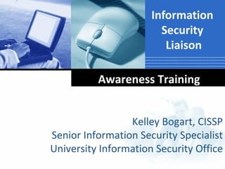 Information
                        Security
                         Liaison

          Awareness Training


                 Kelley Bogart, CISSP
Senior Information Security Specialist
University Information Security Office
 