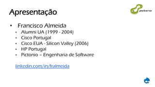 Apresentação
• Francisco Almeida
• Alumni UA (1999 - 2004)
• Cisco Portugal
• Cisco EUA - Silicon Valley (2006)
• HP Portugal
• Pictonio – Engenharia de Software
linkedin.com/in/fralmeida
 