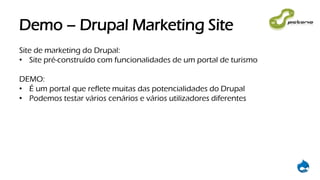 Demo – Drupal Marketing Site
Site de marketing do Drupal:
• Site pré-construído com funcionalidades de um portal de turismo
DEMO:
• É um portal que reflete muitas das potencialidades do Drupal
• Podemos testar vários cenários e vários utilizadores diferentes
 
