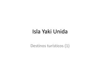 Isla Yaki Unida
Destinos turísticos (1)
 