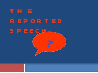 THE REPORTED SPEECH ? 
