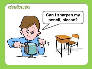 Can I sharpen my
pencil, please?
 