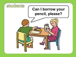 Can I borrow your
pencil, please?
 