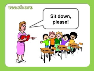 Sit down,
please!
 