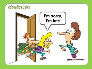 I’m sorry,
I’m late
 