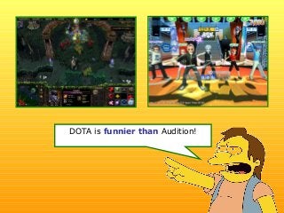 DOTA is funnier than Audition!
 