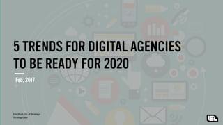 5 TRENDS FOR DIGITAL AGENCIES
TO BE READY FOR 2020
Feb, 2017
Eric Shutt, Dir. of Strategy -
iStrategyLabs
 