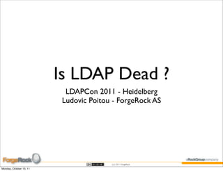 Is LDAP Dead ?
                           LDAPCon 2011 - Heidelberg
                          Ludovic Poitou - ForgeRock AS




                                        (cc) 2011 ForgeRock

Monday, October 10, 11
 