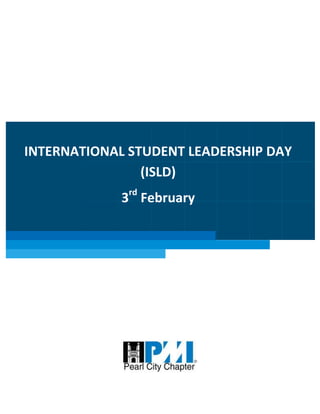 INTERNATIONAL STUDENT
       LEADERSHIP DAY (ISLD)
     Ignite the minds of youth to build the nation




INTERNATIONAL STUDENT LEADERSHIP DAY
                (ISLD)
                    3rd February
 